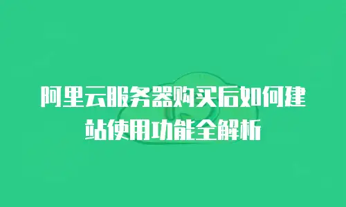阿里云服务器购买后如何建站使用功能全解析