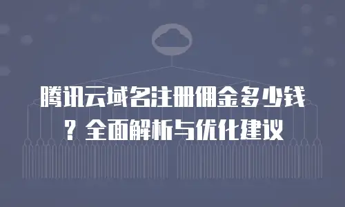 腾讯云域名注册佣金多少钱？全面解析与优化建议