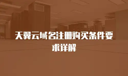 天翼云域名注册购买条件要求详解