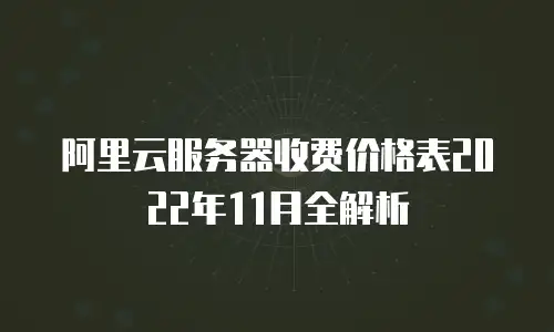 阿里云服务器收费价格表2022年11月全解析