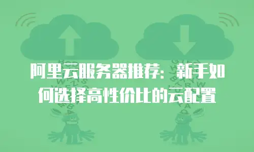 阿里云服务器推荐：新手如何选择高性价比的云配置