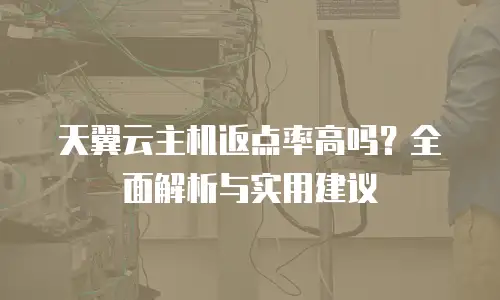 天翼云主机返点率高吗？全面解析与实用建议