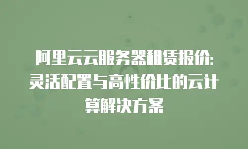 阿里云云服务器租赁报价：灵活配置与高性价比的云计算解决方案