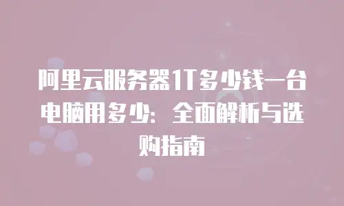 阿里云服务器1T多少钱一台电脑用多少：全面解析与选购指南