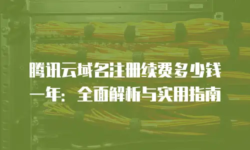腾讯云域名注册续费多少钱一年：全面解析与实用指南