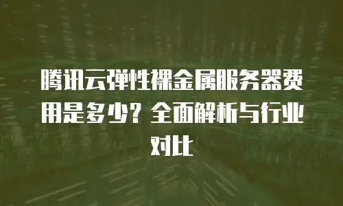 腾讯云弹性裸金属服务器费用是多少？全面解析与行业对比