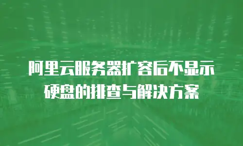 阿里云服务器扩容后不显示硬盘的排查与解决方案