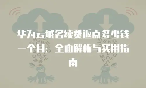 华为云域名续费返点多少钱一个月：全面解析与实用指南