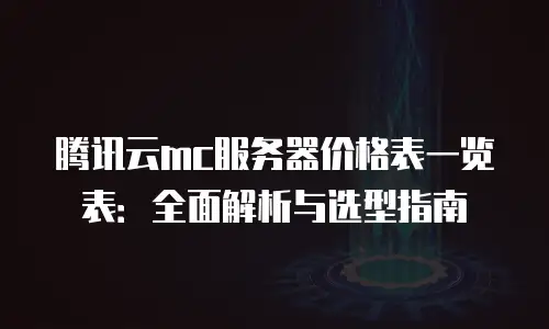 腾讯云mc服务器价格表一览表：全面解析与选型指南