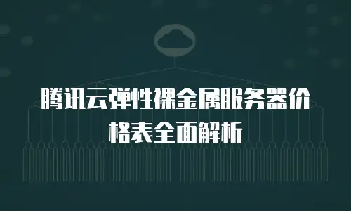 腾讯云弹性裸金属服务器价格表全面解析