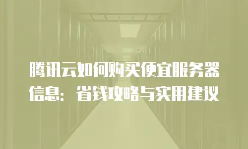 腾讯云如何购买便宜服务器信息：省钱攻略与实用建议