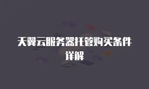 天翼云服务器托管购买条件详解