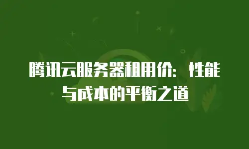 腾讯云服务器租用价：性能与成本的平衡之道
