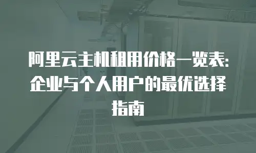 阿里云主机租用价格一览表：企业与个人用户的最优选择指南