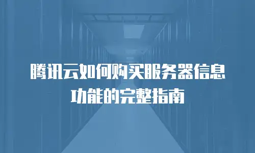 腾讯云如何购买服务器信息功能的完整指南