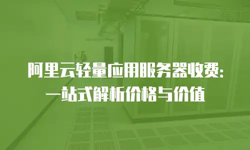 阿里云轻量应用服务器收费：一站式解析价格与价值