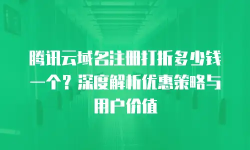 腾讯云域名注册打折多少钱一个？深度解析优惠策略与用户价值