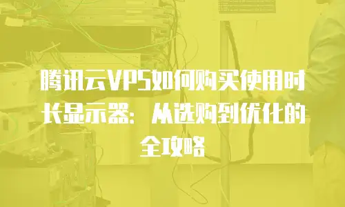 腾讯云VPS如何购买使用时长显示器：从选购到优化的全攻略