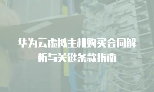 华为云虚拟主机购买合同解析与关键条款指南