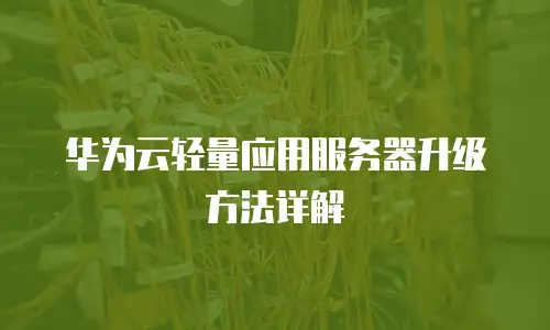华为云轻量应用服务器升级方法详解