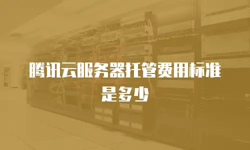 腾讯云服务器托管费用标准是多少