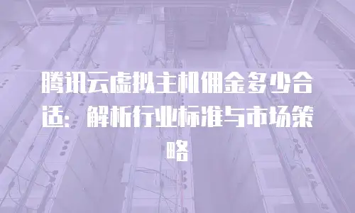 腾讯云虚拟主机佣金多少合适：解析行业标准与市场策略