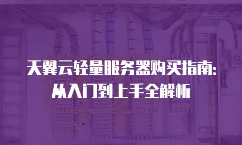 天翼云轻量服务器购买指南：从入门到上手全解析