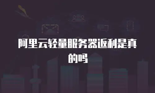 阿里云轻量服务器返利是真的吗