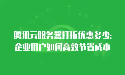 腾讯云服务器打折优惠多少：企业用户如何高效节省成本