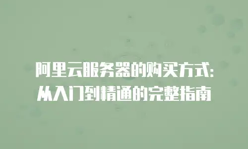 阿里云服务器的购买方式：从入门到精通的完整指南