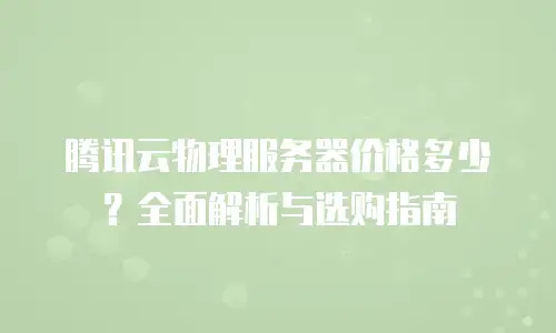 腾讯云物理服务器价格多少？全面解析与选购指南