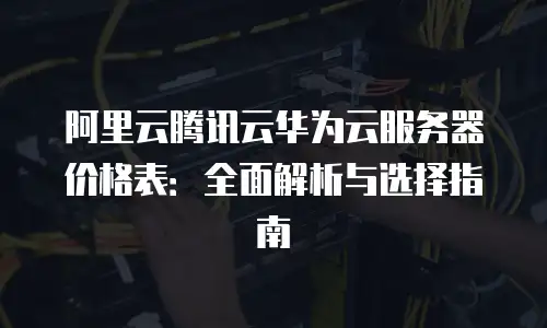 阿里云腾讯云华为云服务器价格表：全面解析与选择指南
