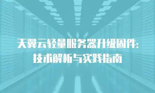 天翼云轻量服务器升级固件：技术解析与实践指南