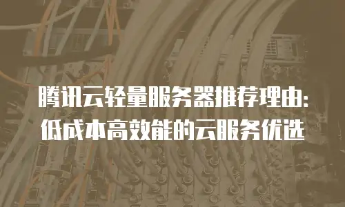 腾讯云轻量服务器推荐理由：低成本高效能的云服务优选