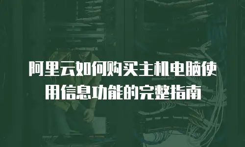 阿里云如何购买主机电脑使用信息功能的完整指南