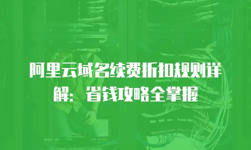 阿里云域名续费折扣规则详解：省钱攻略全掌握