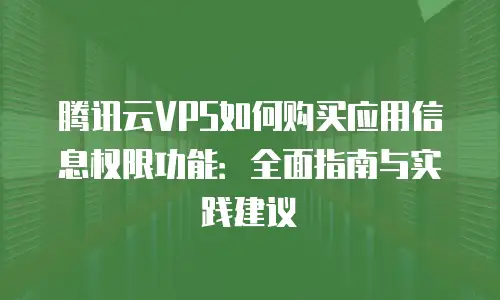 腾讯云VPS如何购买应用信息权限功能：全面指南与实践建议