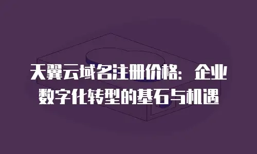 天翼云域名注册价格：企业数字化转型的基石与机遇