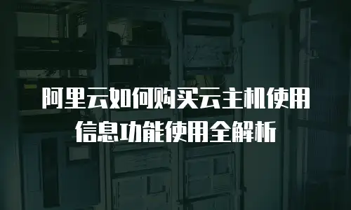阿里云如何购买云主机使用信息功能使用全解析