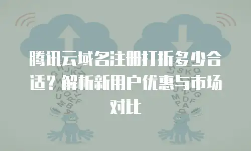 腾讯云域名注册打折多少合适？解析新用户优惠与市场对比