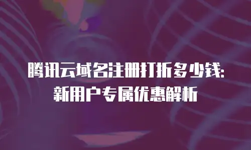 腾讯云域名注册打折多少钱：新用户专属优惠解析