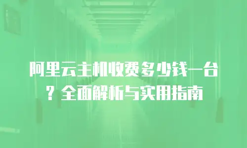 阿里云主机收费多少钱一台？全面解析与实用指南