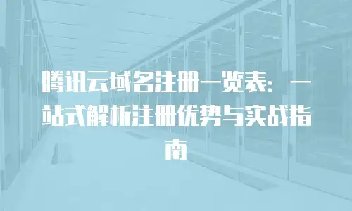 腾讯云域名注册一览表：一站式解析注册优势与实战指南