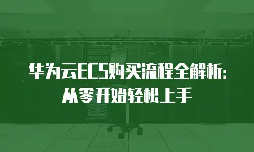 华为云ECS购买流程全解析：从零开始轻松上手
