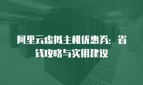 阿里云虚拟主机优惠券：省钱攻略与实用建议
