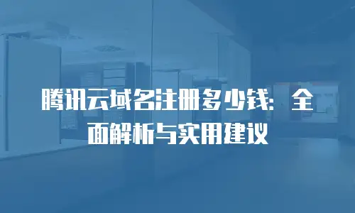 腾讯云域名注册多少钱：全面解析与实用建议