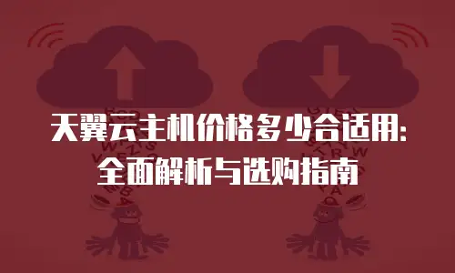 天翼云主机价格多少合适用：全面解析与选购指南