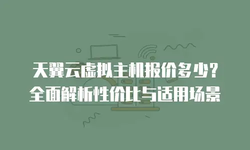 天翼云虚拟主机报价多少？全面解析性价比与适用场景