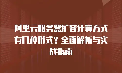 阿里云服务器扩容计算方式有几种形式？全面解析与实战指南