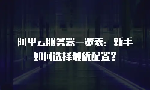 阿里云服务器一览表：新手如何选择最优配置？